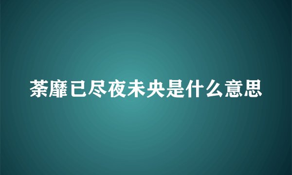 荼靡已尽夜未央是什么意思
