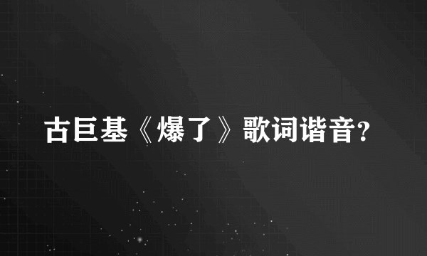 古巨基《爆了》歌词谐音？