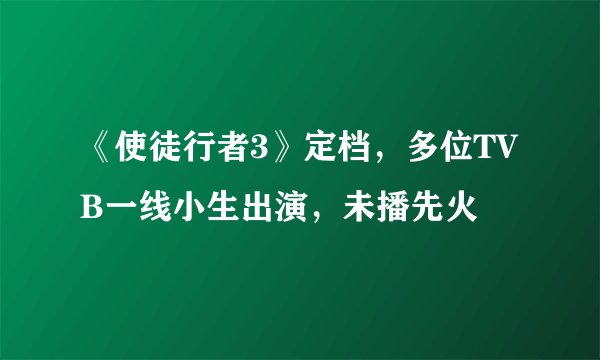 《使徒行者3》定档，多位TVB一线小生出演，未播先火