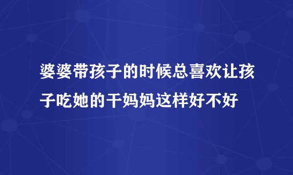 婆婆带孩子的时候总喜欢让孩子吃她的干妈妈这样好不好