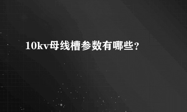 10kv母线槽参数有哪些？