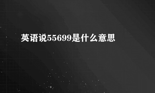 英语说55699是什么意思