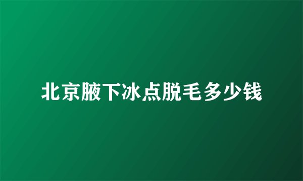 北京腋下冰点脱毛多少钱