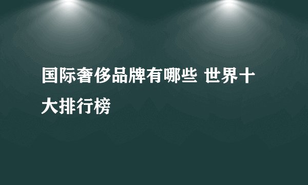 国际奢侈品牌有哪些 世界十大排行榜