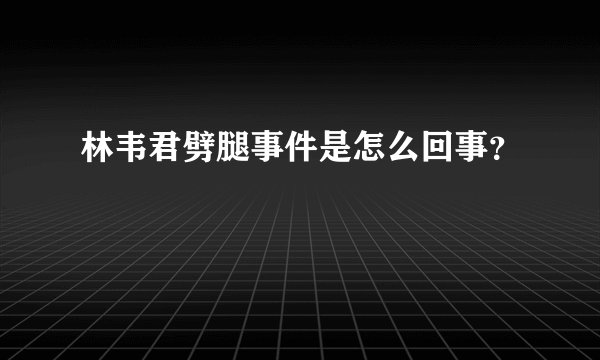 林韦君劈腿事件是怎么回事？
