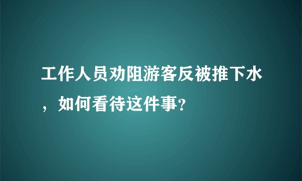 工作人员劝阻游客反被推下水，如何看待这件事？