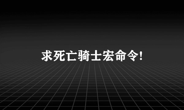 求死亡骑士宏命令!