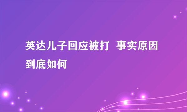 英达儿子回应被打  事实原因到底如何