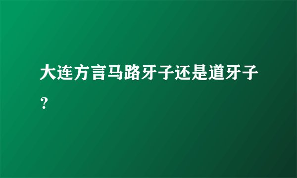 大连方言马路牙子还是道牙子？