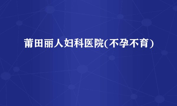 莆田丽人妇科医院(不孕不育)