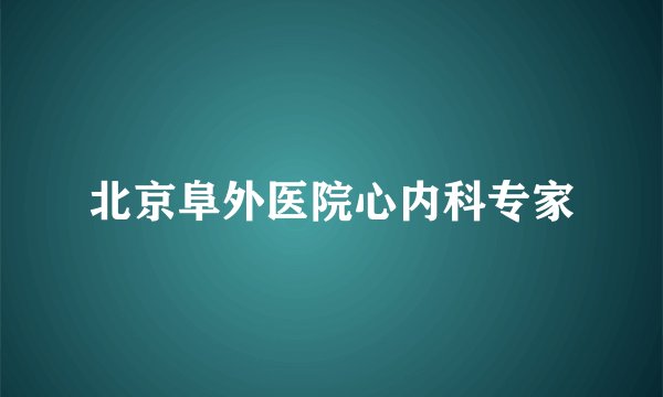 北京阜外医院心内科专家