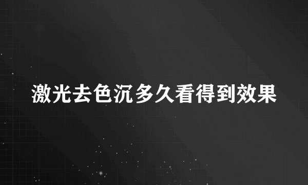 激光去色沉多久看得到效果