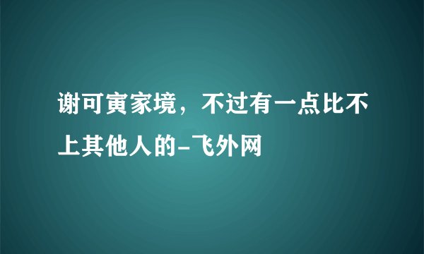 谢可寅家境，不过有一点比不上其他人的-飞外网