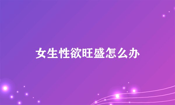 女生性欲旺盛怎么办
