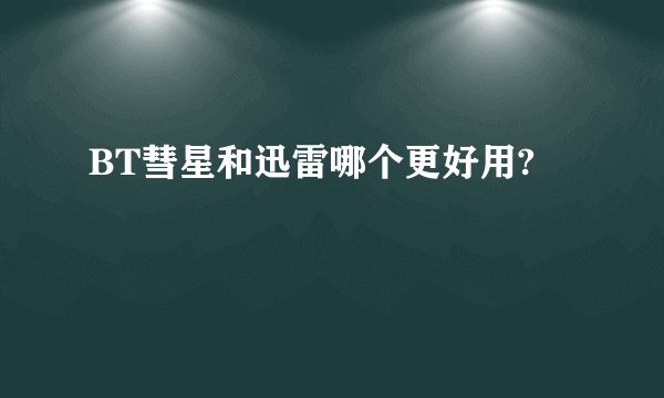 BT彗星和迅雷哪个更好用?