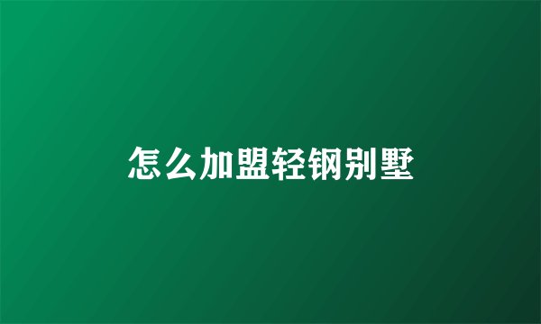 怎么加盟轻钢别墅