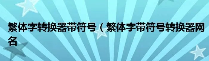 繁体字转换器带符号（繁体字带符号转换器网名