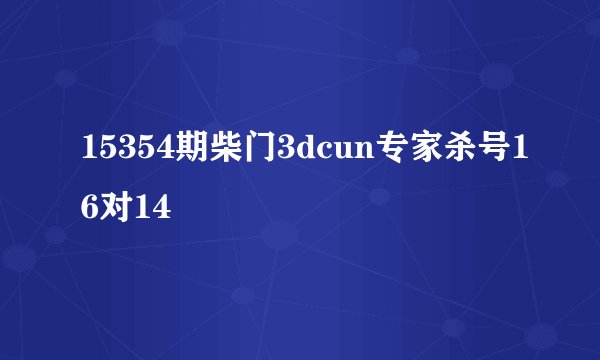 15354期柴门3dcun专家杀号16对14