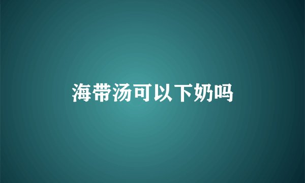 海带汤可以下奶吗