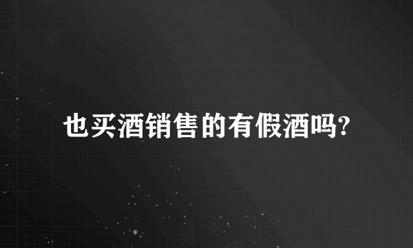 也买酒销售的有假酒吗?
