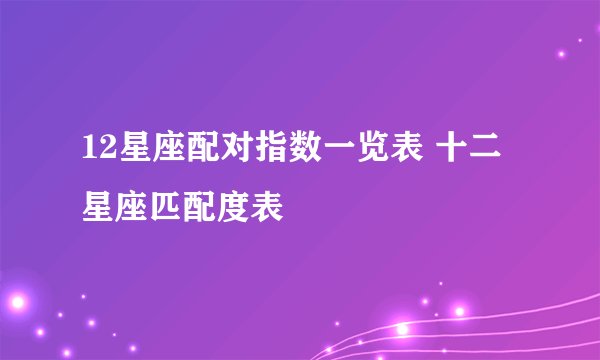 12星座配对指数一览表 十二星座匹配度表