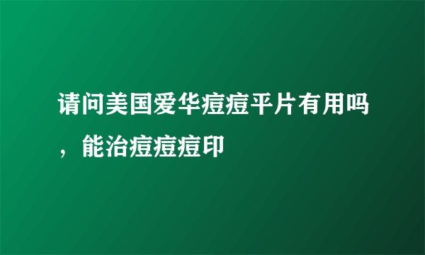 请问美国爱华痘痘平片有用吗，能治痘痘痘印