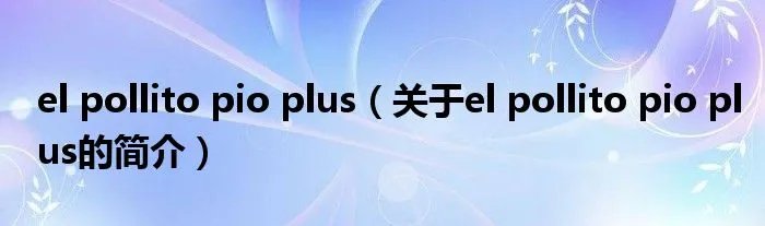 el pollito pio plus（关于el pollito pio plus的简介）