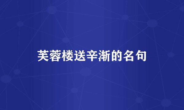 芙蓉楼送辛渐的名句