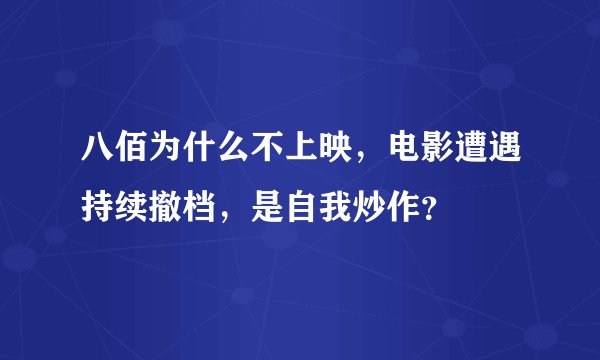 八佰为什么不上映，电影遭遇持续撤档，是自我炒作？