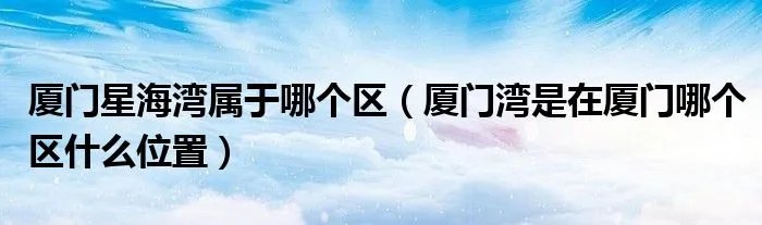 厦门星海湾属于哪个区（厦门湾是在厦门哪个区什么位置）