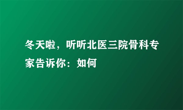 冬天啦，听听北医三院骨科专家告诉你：如何