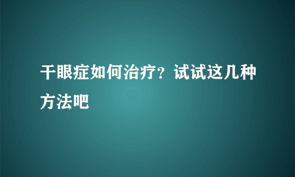 干眼症如何治疗？试试这几种方法吧