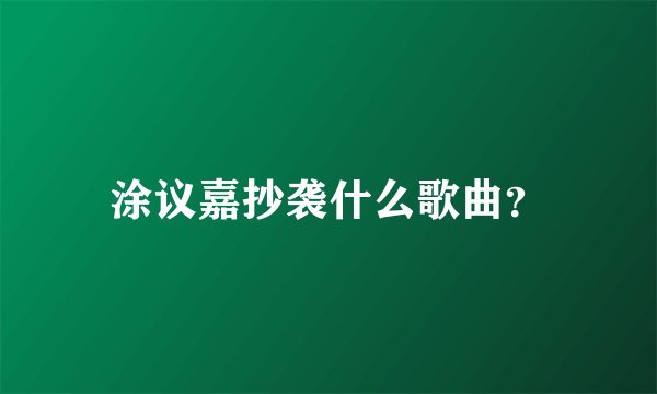 涂议嘉抄袭什么歌曲？