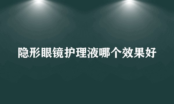 隐形眼镜护理液哪个效果好