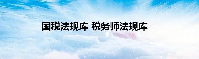 国税法规库 税务师法规库