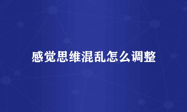 感觉思维混乱怎么调整