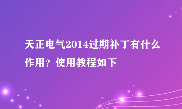 天正电气2014过期补丁有什么作用？使用教程如下