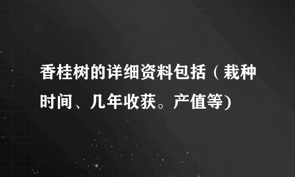 香桂树的详细资料包括(栽种时间、几年收获。产值等)