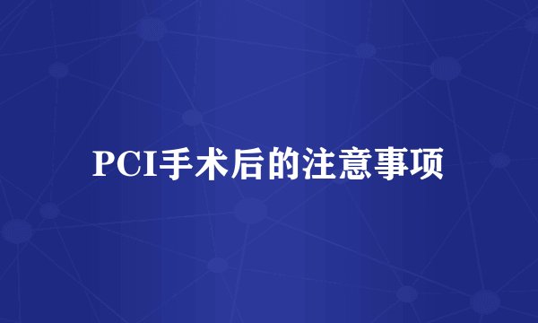 PCI手术后的注意事项
