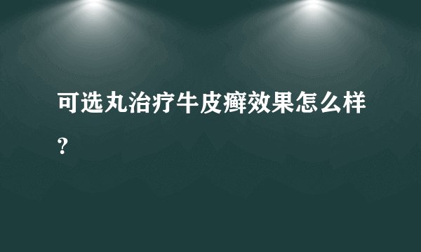 可选丸治疗牛皮癣效果怎么样？