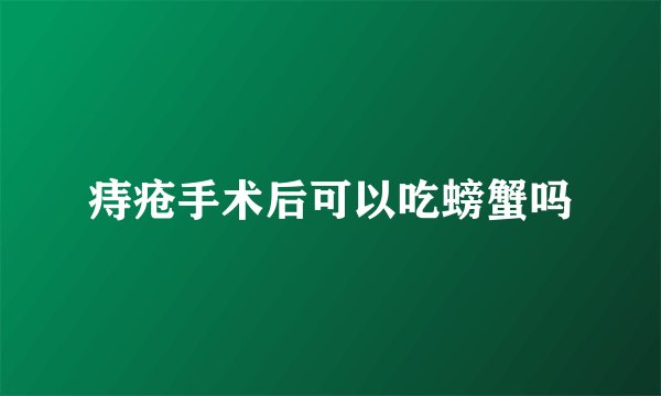 痔疮手术后可以吃螃蟹吗