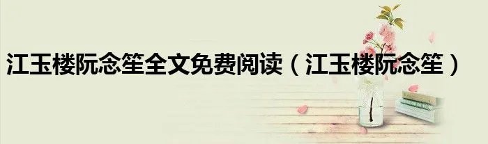 江玉楼阮念笙全文免费阅读（江玉楼阮念笙）
