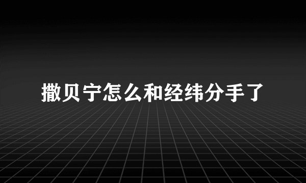 撒贝宁怎么和经纬分手了