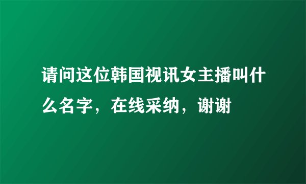 请问这位韩国视讯女主播叫什么名字，在线采纳，谢谢