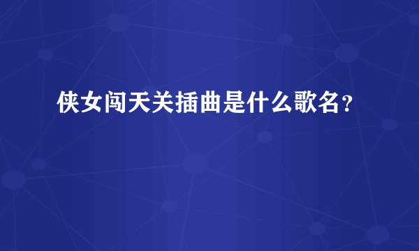 侠女闯天关插曲是什么歌名？