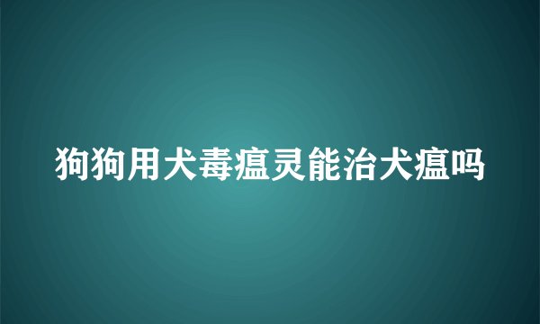 狗狗用犬毒瘟灵能治犬瘟吗