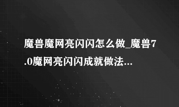 魔兽魔网亮闪闪怎么做_魔兽7.0魔网亮闪闪成就做法-飞外网