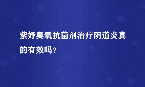 紫妤臭氧抗菌剂治疗阴道炎真的有效吗？