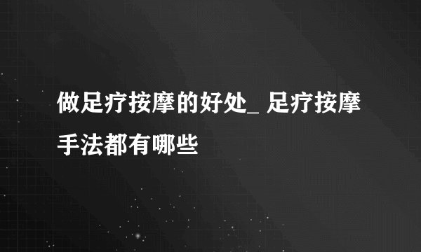 做足疗按摩的好处_ 足疗按摩手法都有哪些