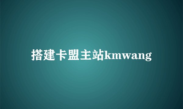 搭建卡盟主站kmwang